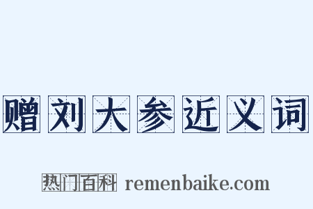赠刘大参近义词是什么意思的图片